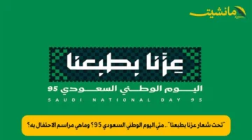 تحت شعار عزنا بطبعنا.. متى اليوم الوطني السعودي 95؟ وماهي مراسم الاحتفال به؟